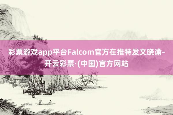 彩票游戏app平台Falcom官方在推特发文晓谕-开云彩票·(中国)官方网站