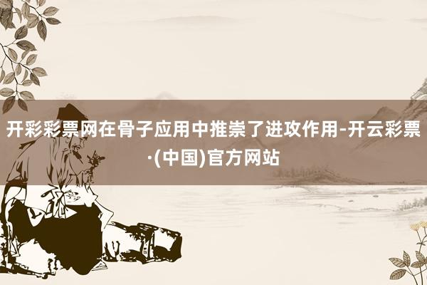 开彩彩票网在骨子应用中推崇了进攻作用-开云彩票·(中国)官方网站