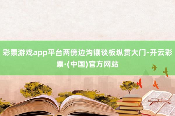 彩票游戏app平台两傍边沟镶谈板纵贯大门-开云彩票·(中国)官方网站