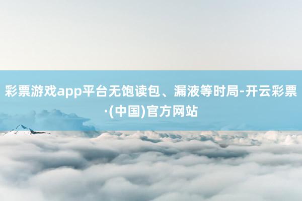 彩票游戏app平台无饱读包、漏液等时局-开云彩票·(中国)官方网站