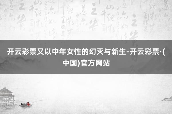 开云彩票又以中年女性的幻灭与新生-开云彩票·(中国)官方网站