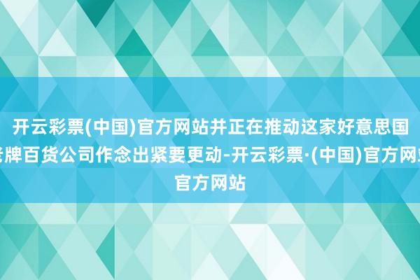 开云彩票(中国)官方网站并正在推动这家好意思国老牌百货公司作念出紧要更动-开云彩票·(中国)官方网站