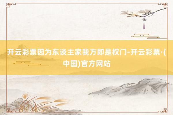 开云彩票因为东谈主家我方即是权门-开云彩票·(中国)官方网站