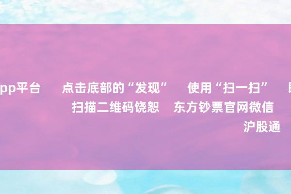 彩票游戏app平台      点击底部的“发现”     使用“扫一扫”     即可将网页共享至一又友圈                            扫描二维码饶恕    东方钞票官网微信                                                                        沪股通             深股通         