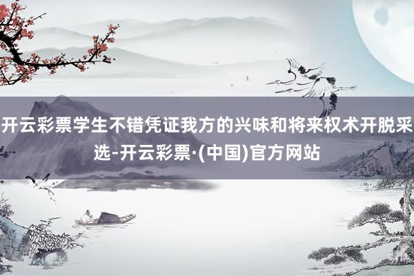 开云彩票学生不错凭证我方的兴味和将来权术开脱采选-开云彩票·(中国)官方网站