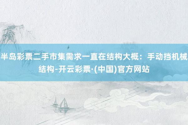 半岛彩票二手市集需求一直在结构大概：手动挡机械结构-开云彩票·(中国)官方网站