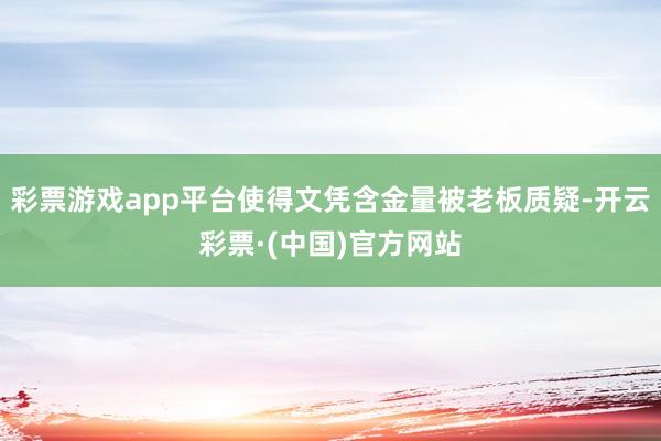 彩票游戏app平台使得文凭含金量被老板质疑-开云彩票·(中国)官方网站