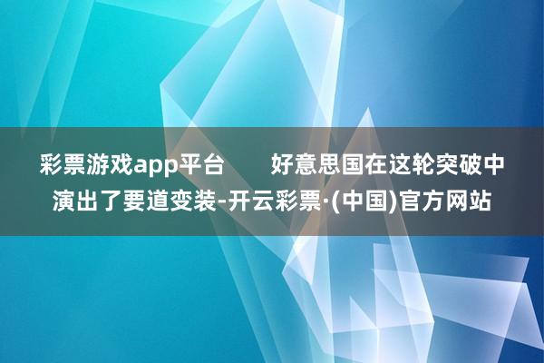彩票游戏app平台       好意思国在这轮突破中演出了要道变装-开云彩票·(中国)官方网站