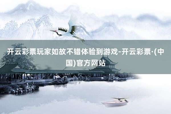 开云彩票玩家如故不错体验到游戏-开云彩票·(中国)官方网站