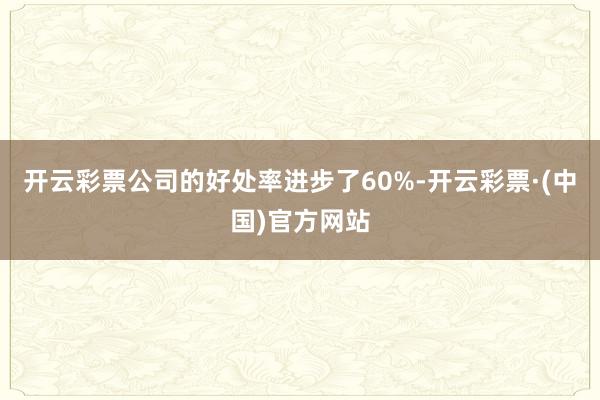 开云彩票公司的好处率进步了60%-开云彩票·(中国)官方网站