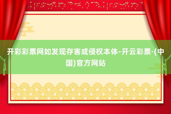 开彩彩票网如发现存害或侵权本体-开云彩票·(中国)官方网站