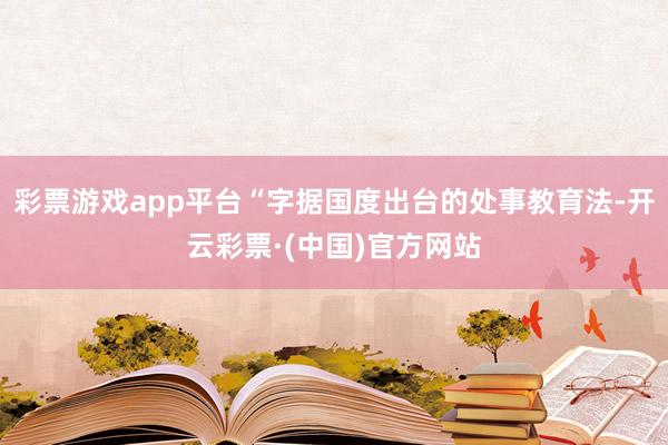 彩票游戏app平台“字据国度出台的处事教育法-开云彩票·(中国)官方网站