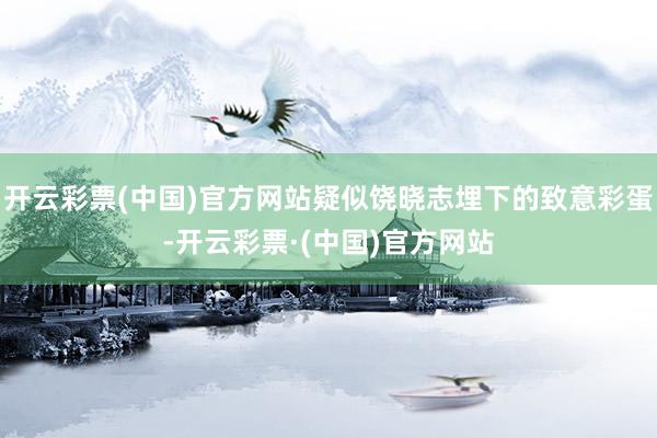 开云彩票(中国)官方网站疑似饶晓志埋下的致意彩蛋-开云彩票·(中国)官方网站