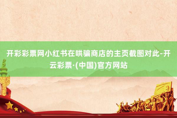 开彩彩票网小红书在哄骗商店的主页截图　　对此-开云彩票·(中国)官方网站
