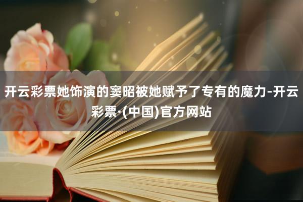 开云彩票她饰演的窦昭被她赋予了专有的魔力-开云彩票·(中国)官方网站