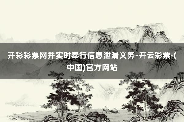 开彩彩票网并实时奉行信息泄漏义务-开云彩票·(中国)官方网站