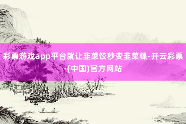彩票游戏app平台就让韭菜饺秒变韭菜粿-开云彩票·(中国)官方网站
