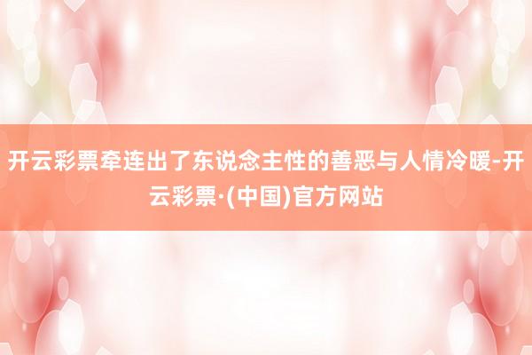开云彩票牵连出了东说念主性的善恶与人情冷暖-开云彩票·(中国)官方网站