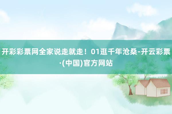 开彩彩票网全家说走就走！01逛千年沧桑-开云彩票·(中国)官方网站