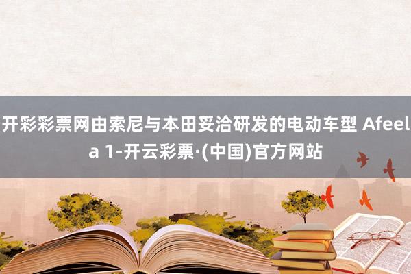 开彩彩票网由索尼与本田妥洽研发的电动车型 Afeela 1-开云彩票·(中国)官方网站