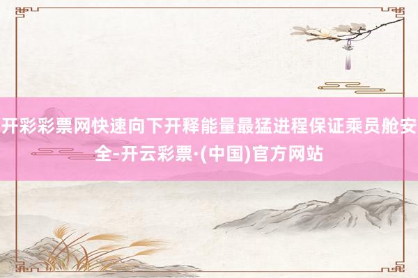 开彩彩票网快速向下开释能量最猛进程保证乘员舱安全-开云彩票·(中国)官方网站