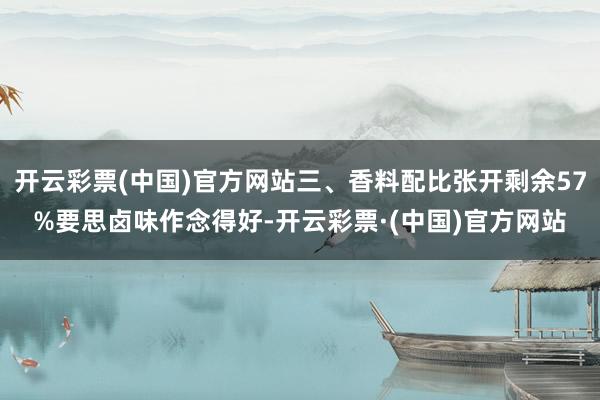 开云彩票(中国)官方网站三、香料配比张开剩余57%要思卤味作念得好-开云彩票·(中国)官方网站
