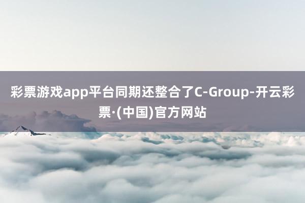 彩票游戏app平台同期还整合了C-Group-开云彩票·(中国)官方网站