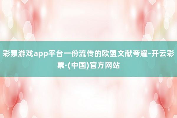 彩票游戏app平台一份流传的欧盟文献夸耀-开云彩票·(中国)官方网站