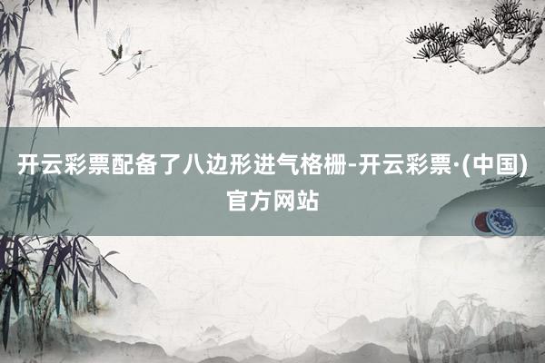 开云彩票配备了八边形进气格栅-开云彩票·(中国)官方网站