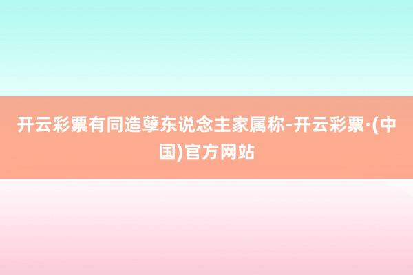 开云彩票有同造孽东说念主家属称-开云彩票·(中国)官方网站