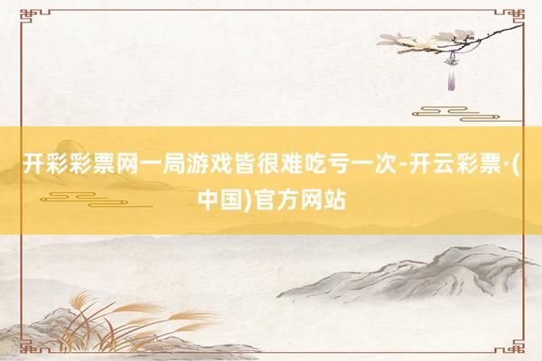 开彩彩票网一局游戏皆很难吃亏一次-开云彩票·(中国)官方网站