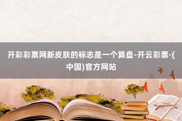 开彩彩票网新皮肤的标志是一个算盘-开云彩票·(中国)官方网站